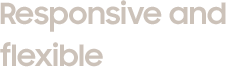 Responsive and flexible